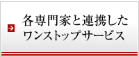 各専門家と連携したワンストップサービス